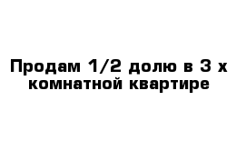 Продам 1/2 долю в 3-х комнатной квартире